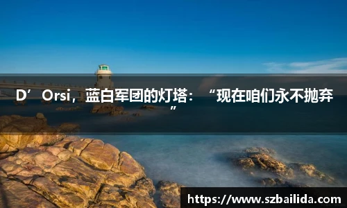 D’Orsi，蓝白军团的灯塔：“现在咱们永不抛弃”