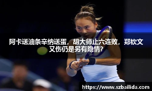 阿卡送油条辛纳送蛋，胡大师止六连败，郑钦文又伤仍是另有隐情？